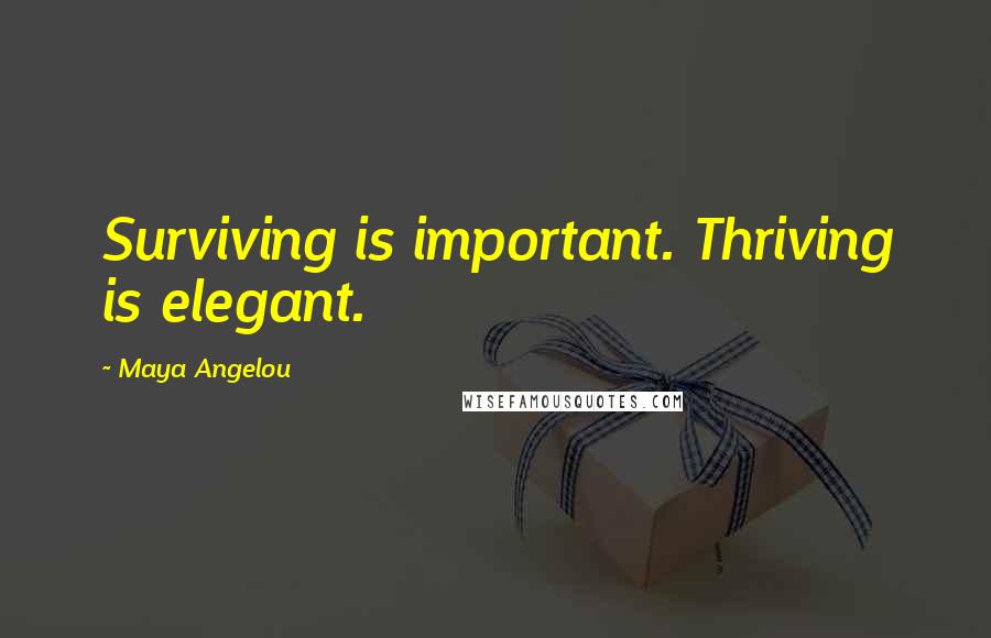 Maya Angelou Quotes: Surviving is important. Thriving is elegant.