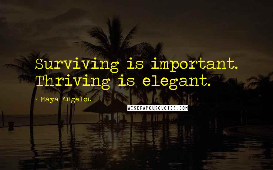 Maya Angelou Quotes: Surviving is important. Thriving is elegant.