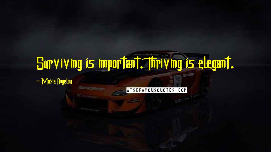 Maya Angelou Quotes: Surviving is important. Thriving is elegant.