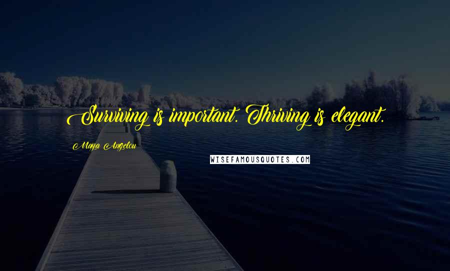 Maya Angelou Quotes: Surviving is important. Thriving is elegant.