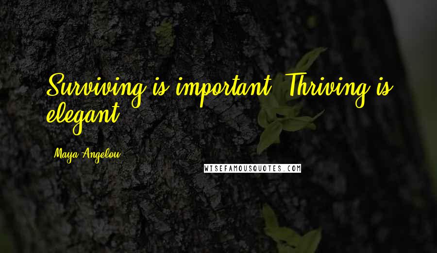 Maya Angelou Quotes: Surviving is important. Thriving is elegant.