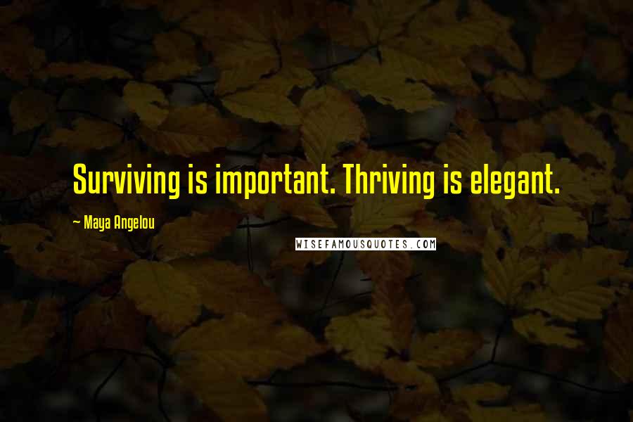 Maya Angelou Quotes: Surviving is important. Thriving is elegant.