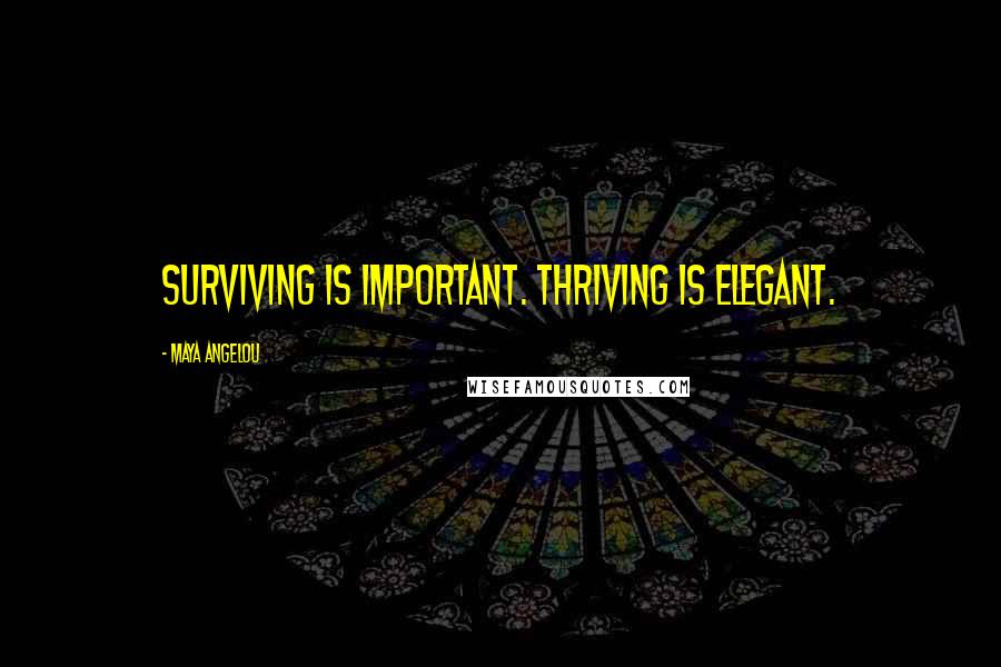 Maya Angelou Quotes: Surviving is important. Thriving is elegant.