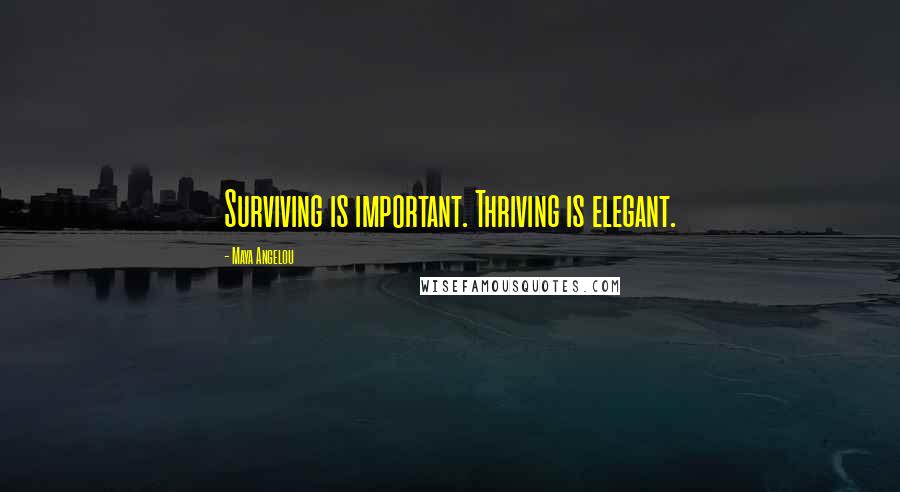 Maya Angelou Quotes: Surviving is important. Thriving is elegant.