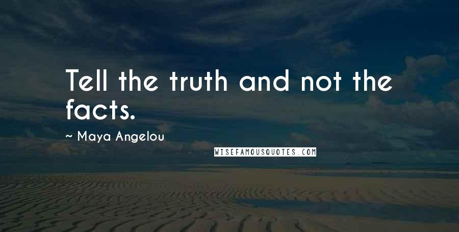 Maya Angelou Quotes: Tell the truth and not the facts.