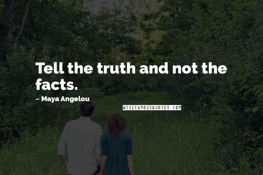 Maya Angelou Quotes: Tell the truth and not the facts.