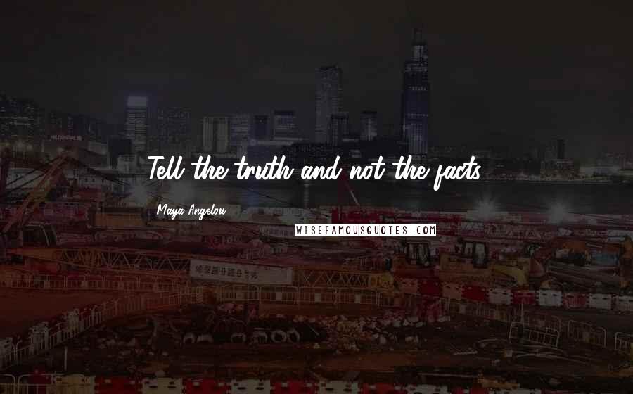Maya Angelou Quotes: Tell the truth and not the facts.