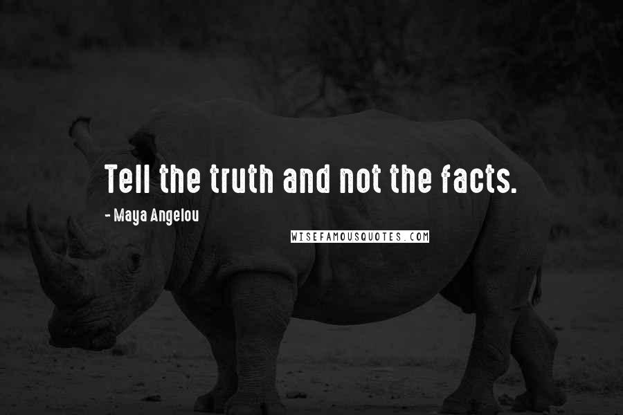 Maya Angelou Quotes: Tell the truth and not the facts.