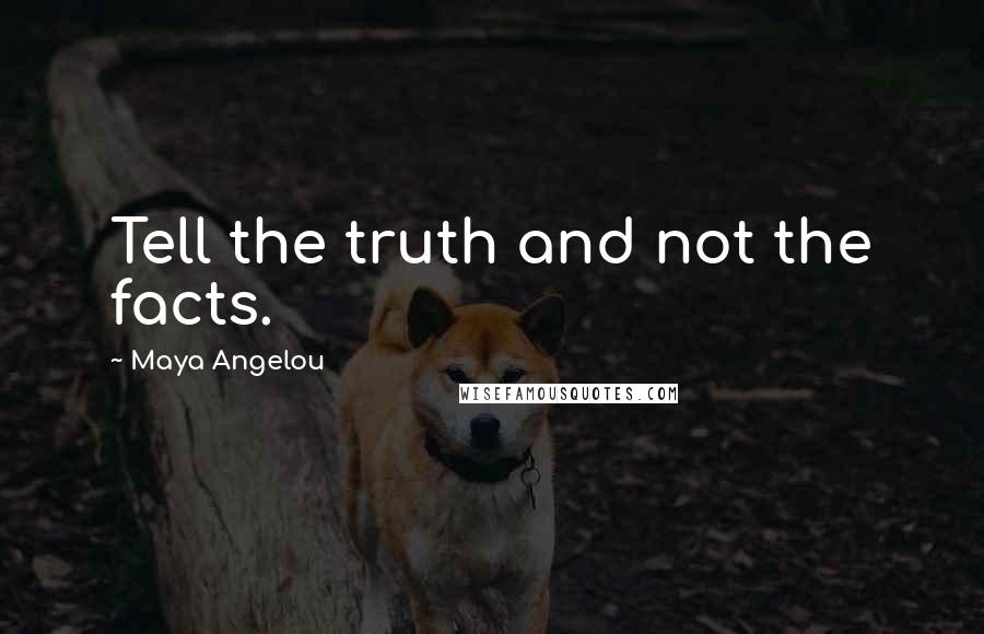 Maya Angelou Quotes: Tell the truth and not the facts.