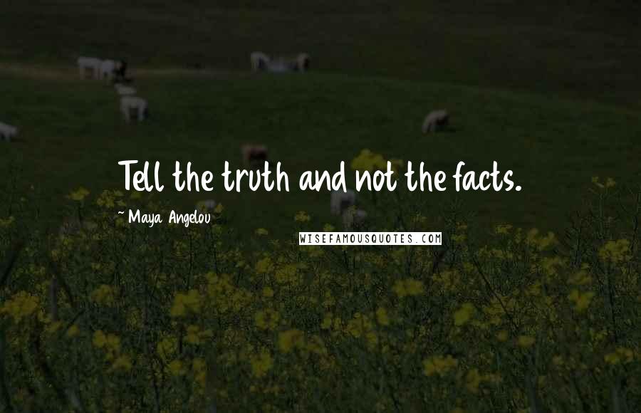 Maya Angelou Quotes: Tell the truth and not the facts.
