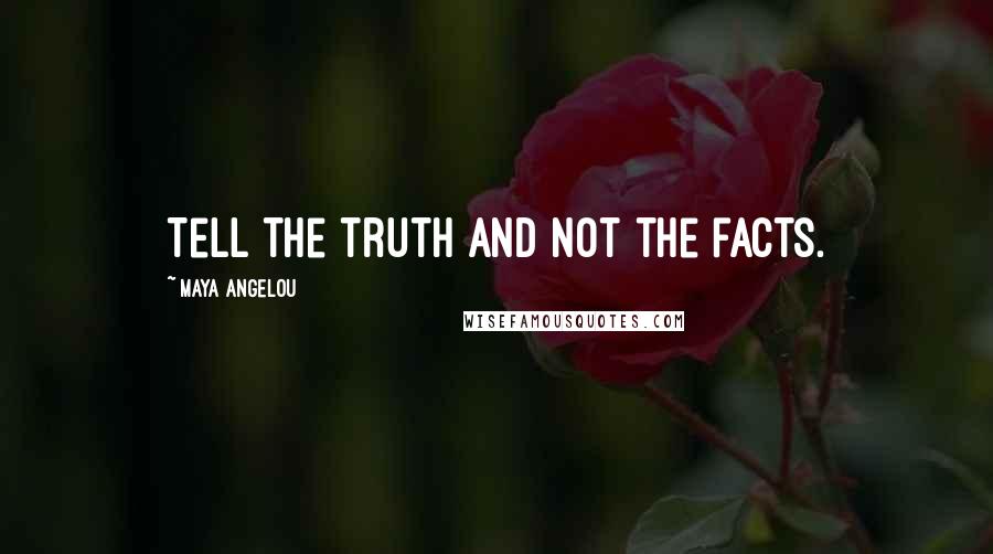 Maya Angelou Quotes: Tell the truth and not the facts.