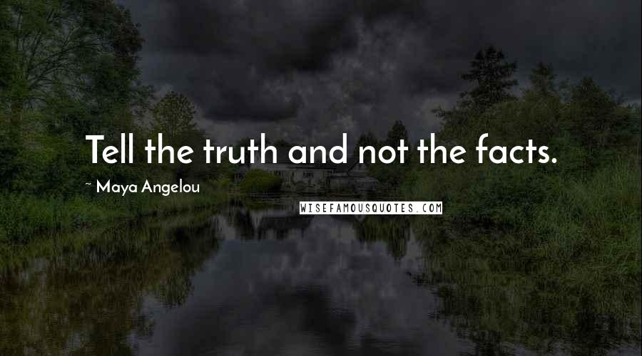Maya Angelou Quotes: Tell the truth and not the facts.
