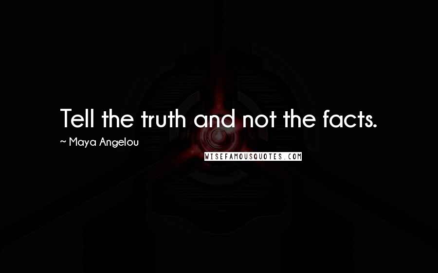 Maya Angelou Quotes: Tell the truth and not the facts.