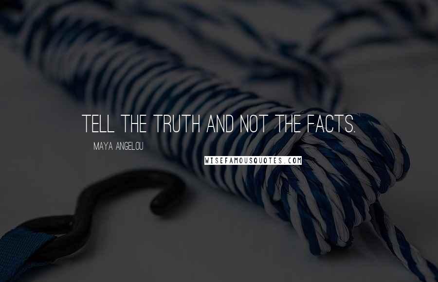 Maya Angelou Quotes: Tell the truth and not the facts.