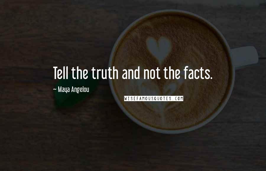 Maya Angelou Quotes: Tell the truth and not the facts.