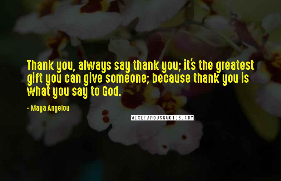 Maya Angelou Quotes: Thank you, always say thank you; it's the greatest gift you can give someone; because thank you is what you say to God.