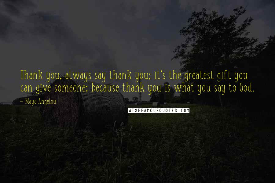 Maya Angelou Quotes: Thank you, always say thank you; it's the greatest gift you can give someone; because thank you is what you say to God.