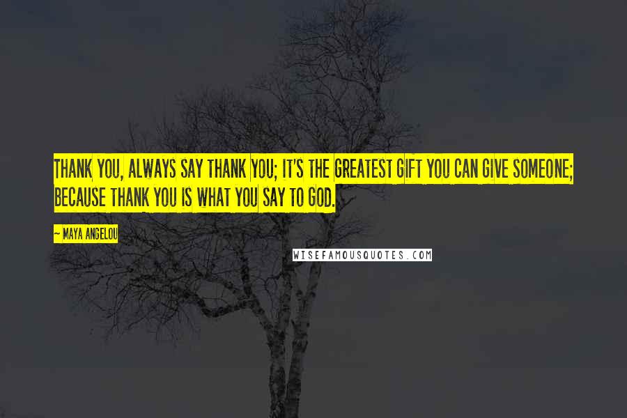 Maya Angelou Quotes: Thank you, always say thank you; it's the greatest gift you can give someone; because thank you is what you say to God.