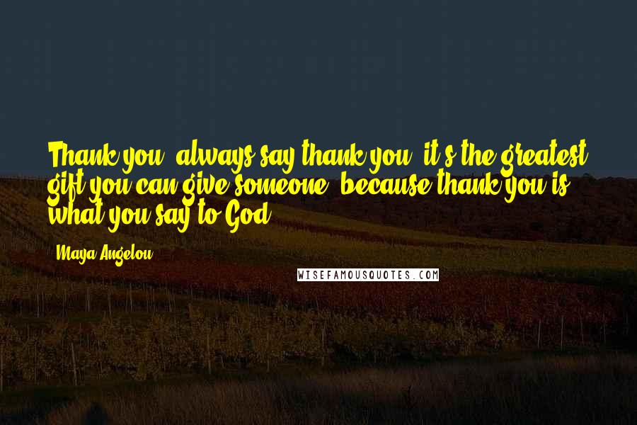 Maya Angelou Quotes: Thank you, always say thank you; it's the greatest gift you can give someone; because thank you is what you say to God.