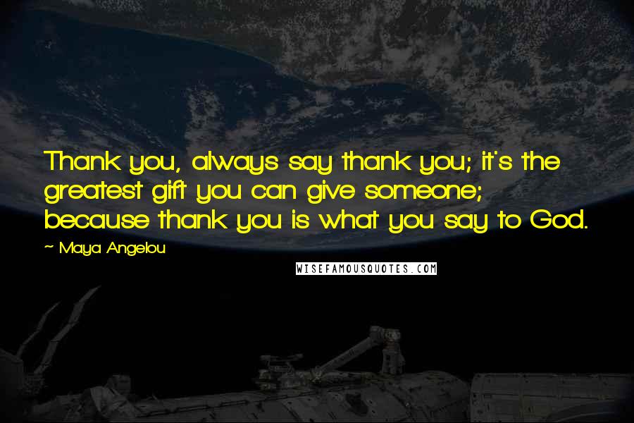 Maya Angelou Quotes: Thank you, always say thank you; it's the greatest gift you can give someone; because thank you is what you say to God.