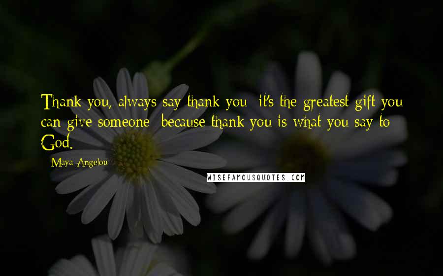 Maya Angelou Quotes: Thank you, always say thank you; it's the greatest gift you can give someone; because thank you is what you say to God.