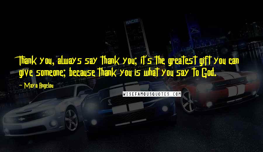 Maya Angelou Quotes: Thank you, always say thank you; it's the greatest gift you can give someone; because thank you is what you say to God.