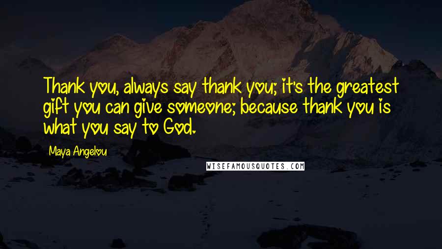 Maya Angelou Quotes: Thank you, always say thank you; it's the greatest gift you can give someone; because thank you is what you say to God.