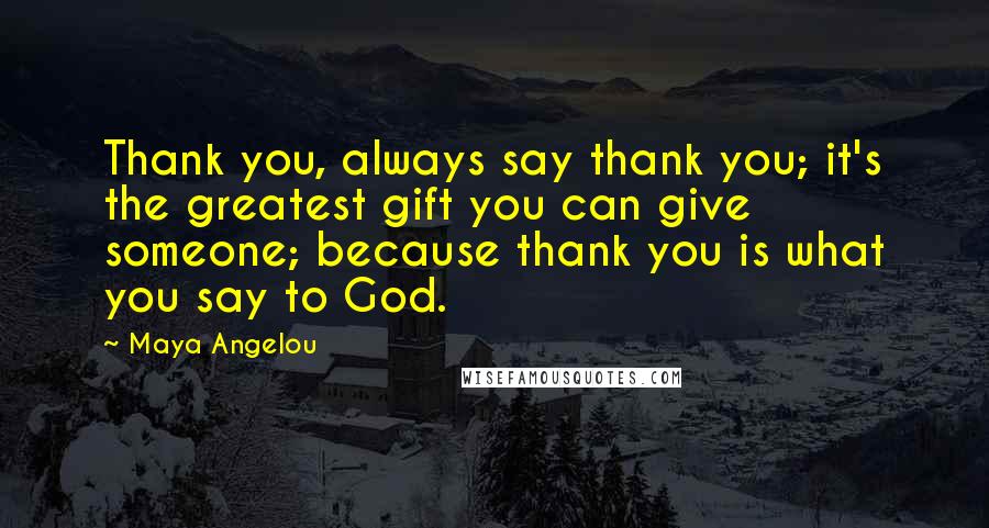 Maya Angelou Quotes: Thank you, always say thank you; it's the greatest gift you can give someone; because thank you is what you say to God.