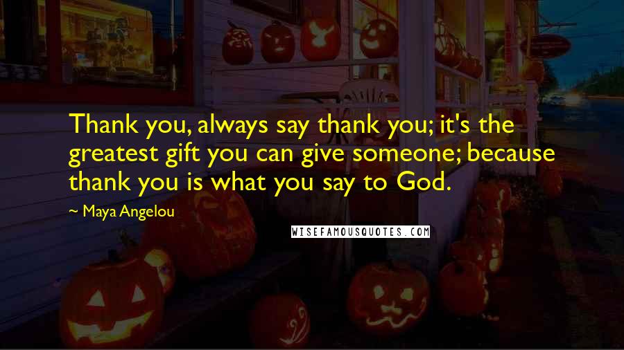 Maya Angelou Quotes: Thank you, always say thank you; it's the greatest gift you can give someone; because thank you is what you say to God.