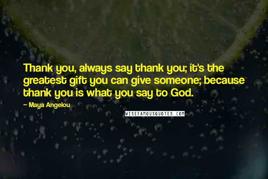 Maya Angelou Quotes: Thank you, always say thank you; it's the greatest gift you can give someone; because thank you is what you say to God.