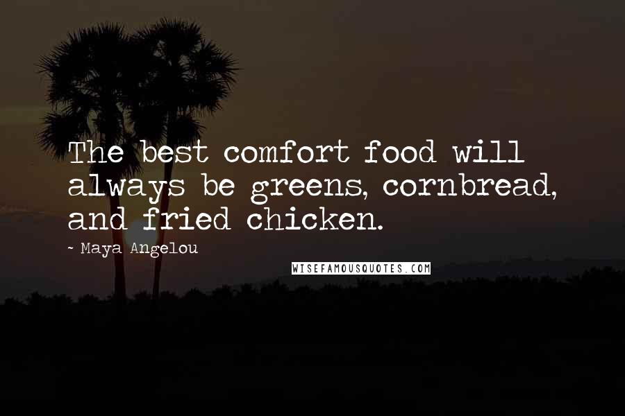 Maya Angelou Quotes: The best comfort food will always be greens, cornbread, and fried chicken.