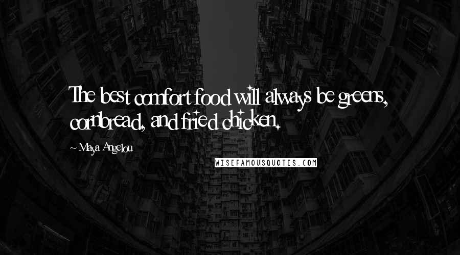 Maya Angelou Quotes: The best comfort food will always be greens, cornbread, and fried chicken.