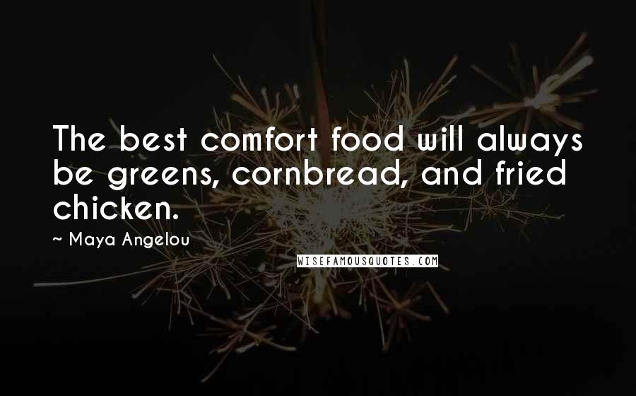 Maya Angelou Quotes: The best comfort food will always be greens, cornbread, and fried chicken.