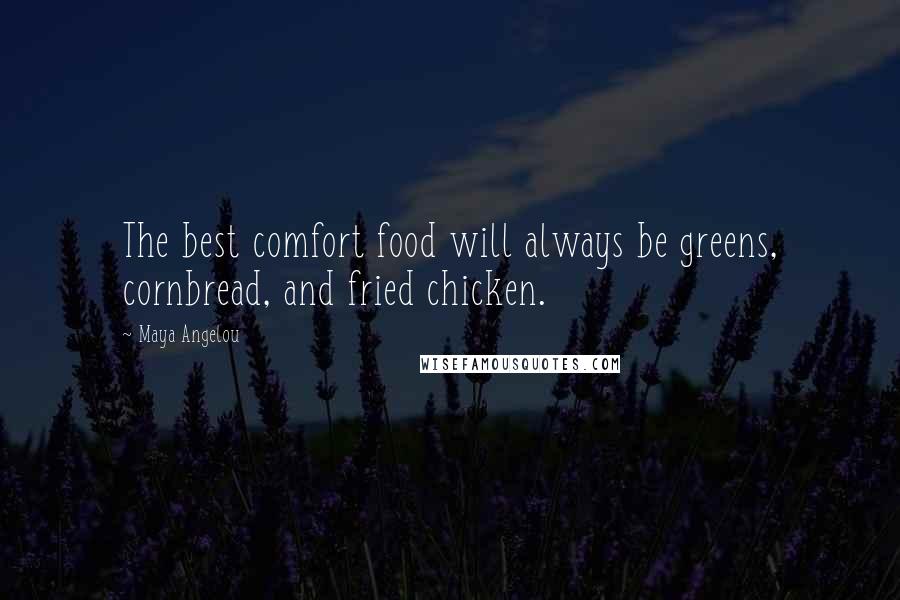 Maya Angelou Quotes: The best comfort food will always be greens, cornbread, and fried chicken.