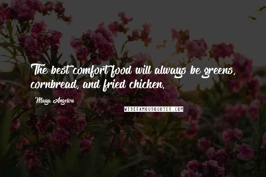 Maya Angelou Quotes: The best comfort food will always be greens, cornbread, and fried chicken.