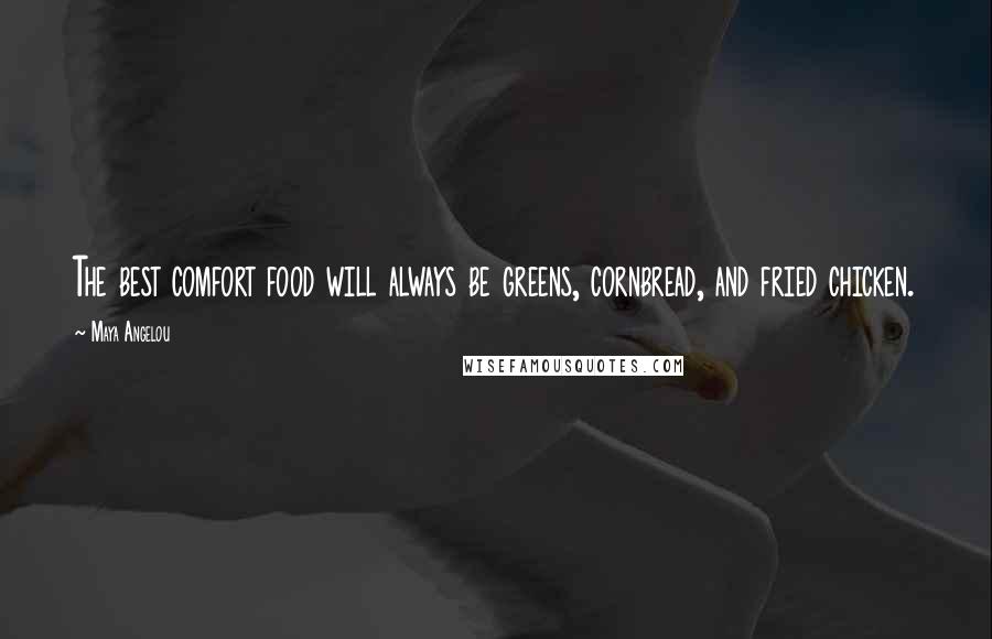 Maya Angelou Quotes: The best comfort food will always be greens, cornbread, and fried chicken.