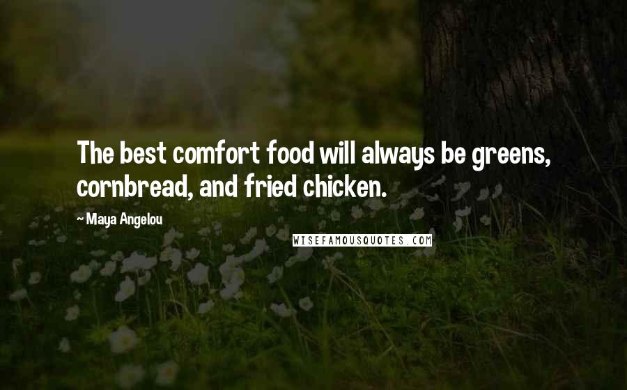 Maya Angelou Quotes: The best comfort food will always be greens, cornbread, and fried chicken.