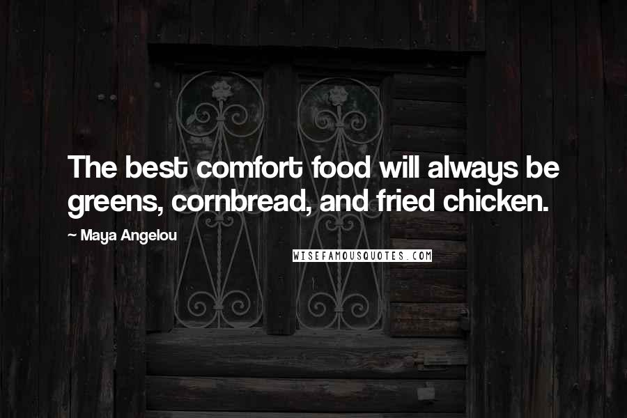 Maya Angelou Quotes: The best comfort food will always be greens, cornbread, and fried chicken.