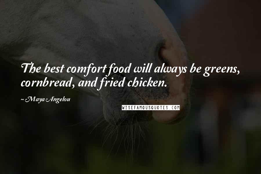 Maya Angelou Quotes: The best comfort food will always be greens, cornbread, and fried chicken.