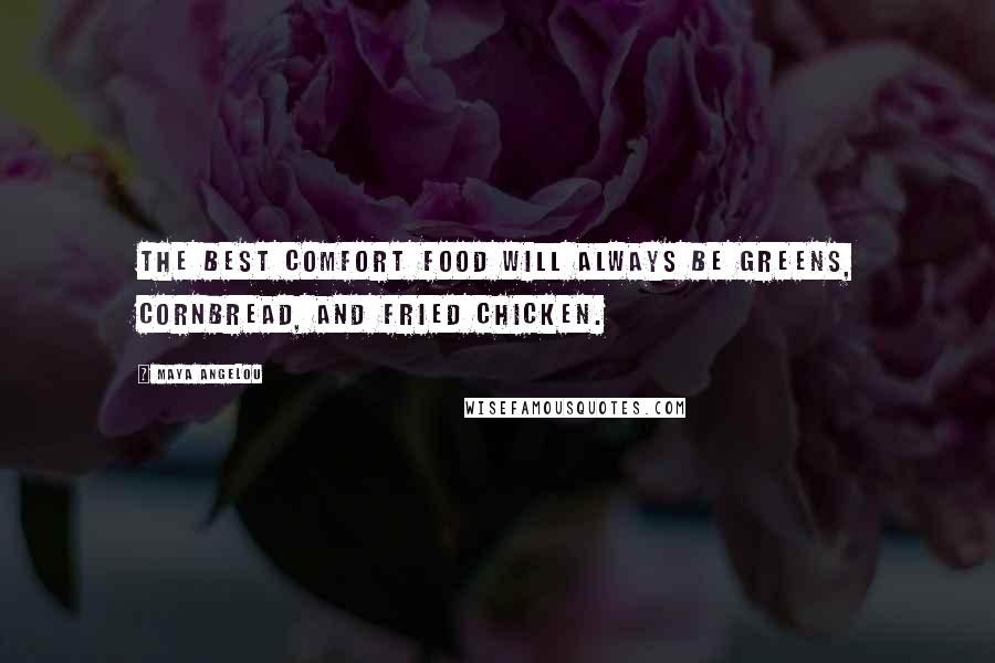 Maya Angelou Quotes: The best comfort food will always be greens, cornbread, and fried chicken.