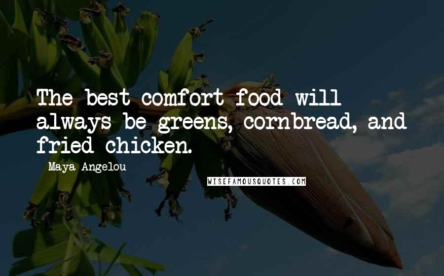 Maya Angelou Quotes: The best comfort food will always be greens, cornbread, and fried chicken.