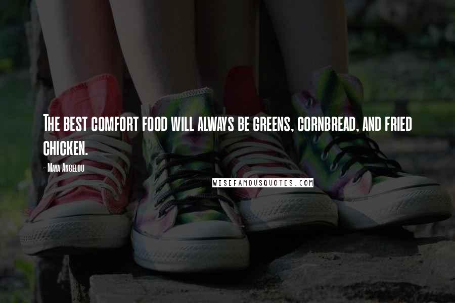 Maya Angelou Quotes: The best comfort food will always be greens, cornbread, and fried chicken.