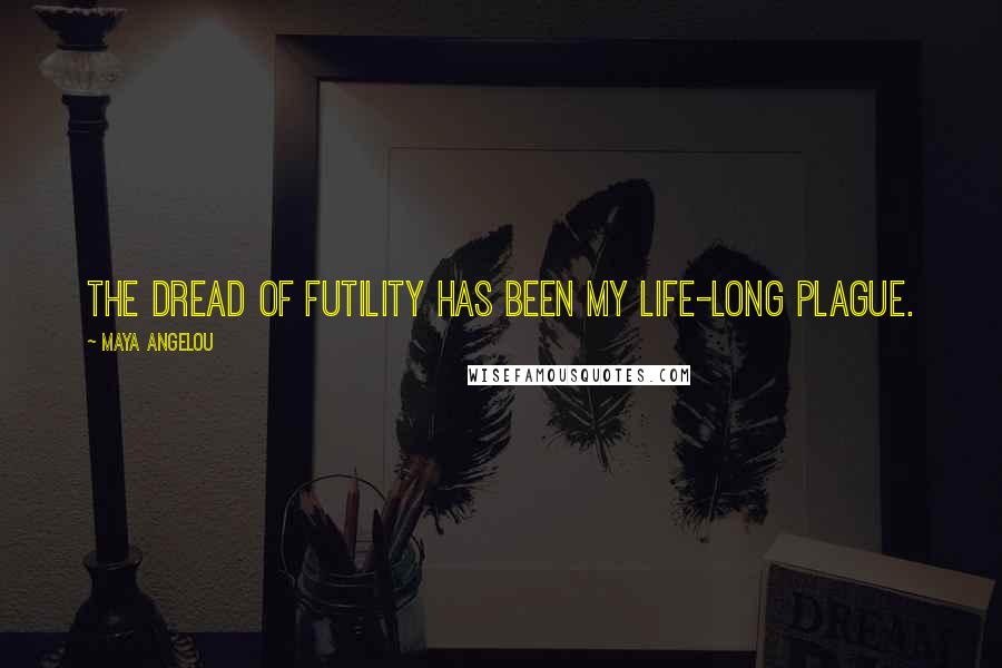Maya Angelou Quotes: The dread of futility has been my life-long plague.
