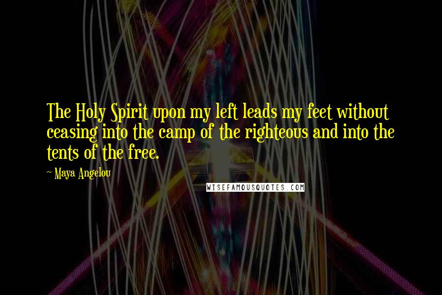 Maya Angelou Quotes: The Holy Spirit upon my left leads my feet without ceasing into the camp of the righteous and into the tents of the free.