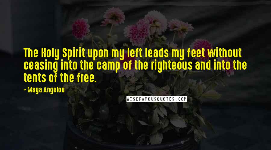 Maya Angelou Quotes: The Holy Spirit upon my left leads my feet without ceasing into the camp of the righteous and into the tents of the free.