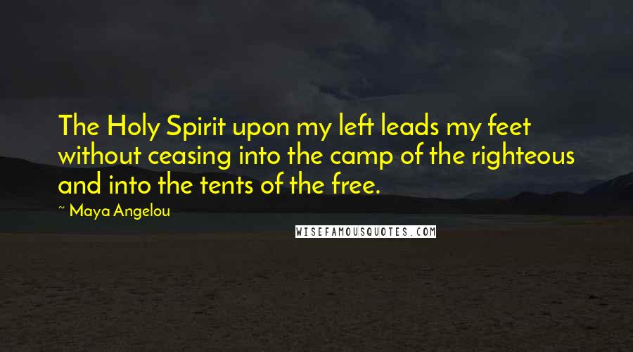 Maya Angelou Quotes: The Holy Spirit upon my left leads my feet without ceasing into the camp of the righteous and into the tents of the free.