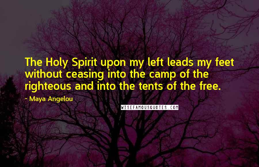 Maya Angelou Quotes: The Holy Spirit upon my left leads my feet without ceasing into the camp of the righteous and into the tents of the free.