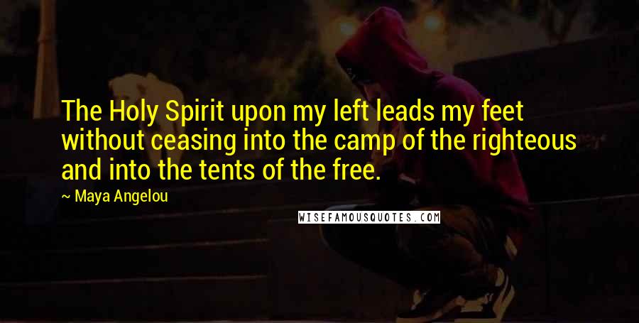 Maya Angelou Quotes: The Holy Spirit upon my left leads my feet without ceasing into the camp of the righteous and into the tents of the free.