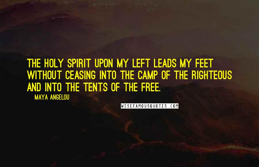 Maya Angelou Quotes: The Holy Spirit upon my left leads my feet without ceasing into the camp of the righteous and into the tents of the free.