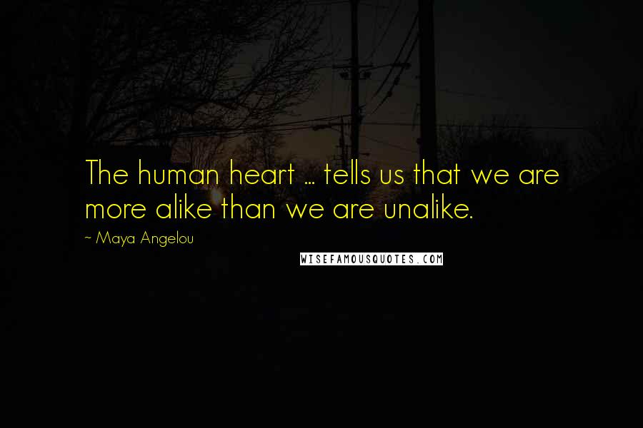 Maya Angelou Quotes: The human heart ... tells us that we are more alike than we are unalike.